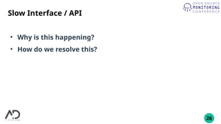 26
Slow Interface / API
●
Why is this happening?
●
How do we resolve this?
 
