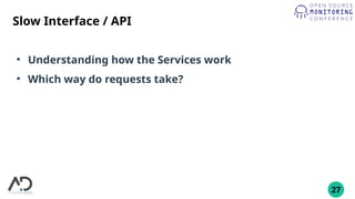 27
Slow Interface / API
●
Understanding how the Services work
●
Which way do requests take?
 