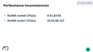 37
Performance inconsistencies
●
NUMA node0 CPU(s): 0-31,64-95
●
NUMA node1 CPU(s): 32-63,96-127
 