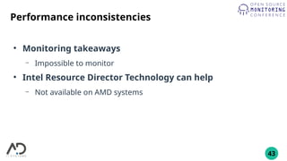 43
Performance inconsistencies
●
Monitoring takeaways
– Impossible to monitor
●
Intel Resource Director Technology can help
– Not available on AMD systems
 