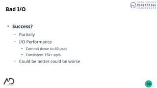 50
Bad I/O
●
Success?
– Partially
– I/O Performance
●
Commit down to 40 µsec
●
Consistent 15k+ op/s
– Could be better could be worse
 
