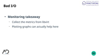 51
Bad I/O
●
Monitoring takeaway
– Collect the metrics from libvirt
– Plotting graphs can actually help here
 