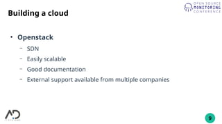 9
Building a cloud
●
Openstack
– SDN
– Easily scalable
– Good documentation
– External support available from multiple companies
 