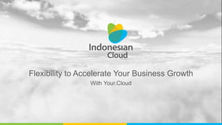 Flexibility to Accelerate Your Business Growth
With Your.Cloud
 