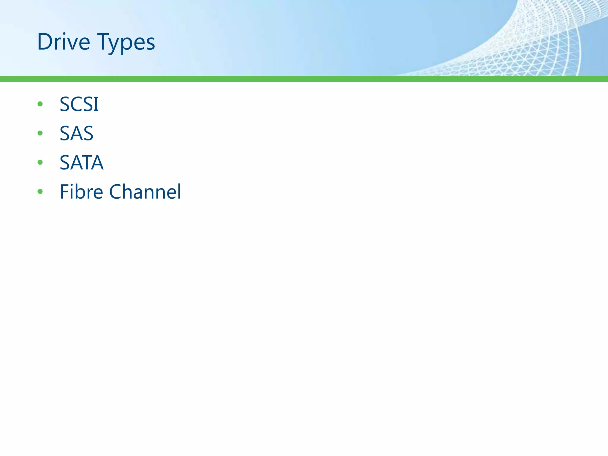 Drive Types

•   SCSI
•   SAS
•   SATA
•   Fibre Channel
 