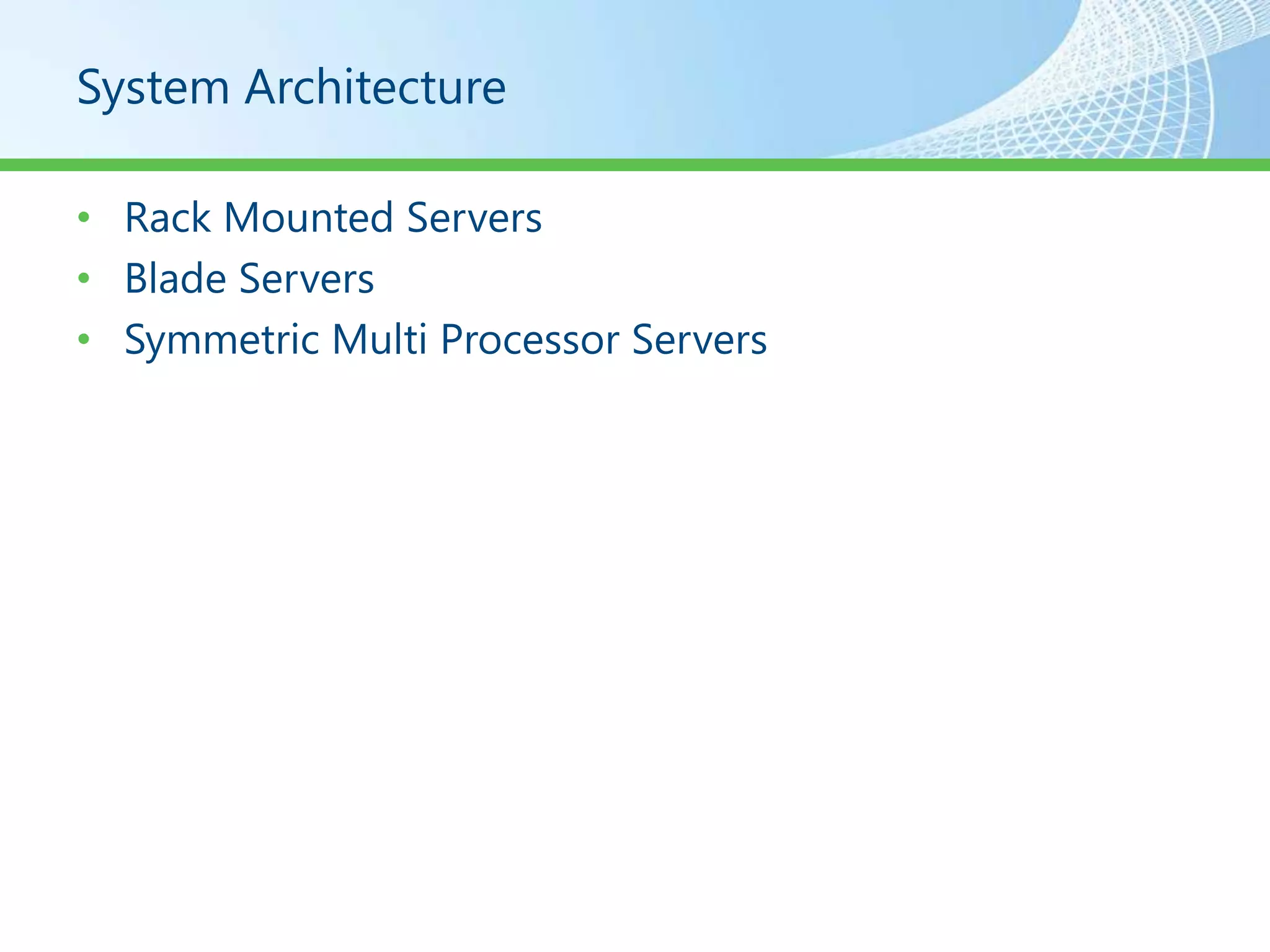 System Architecture

• Rack Mounted Servers
• Blade Servers
• Symmetric Multi Processor Servers
 
