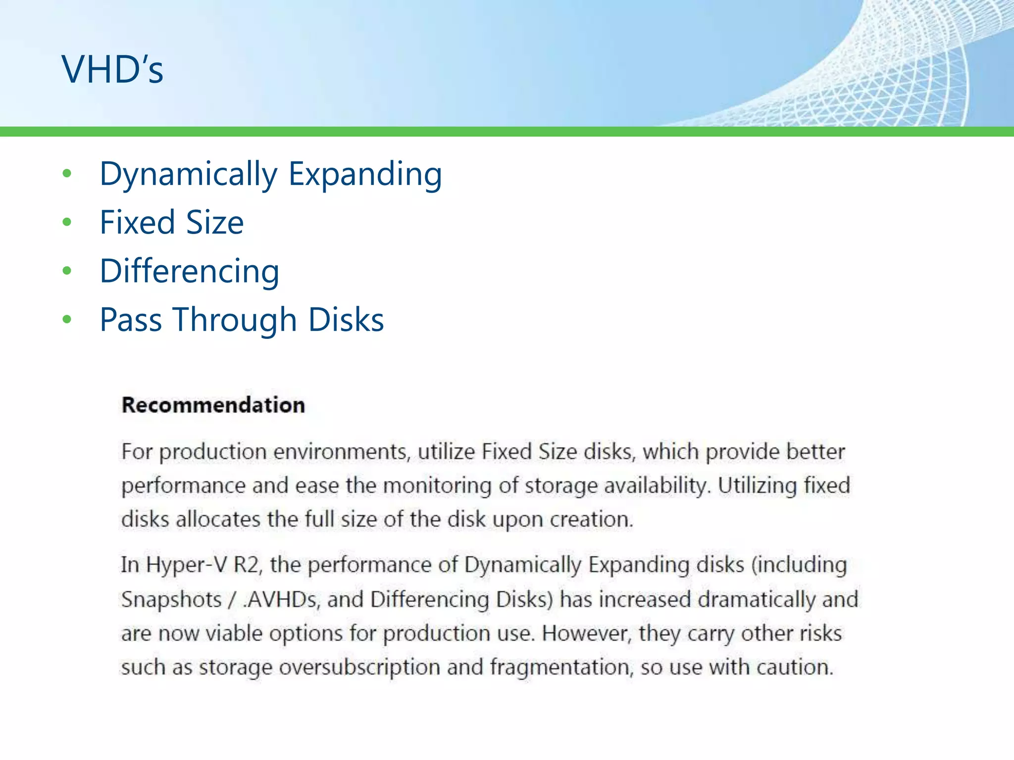 VHD’s

•   Dynamically Expanding
•   Fixed Size
•   Differencing
•   Pass Through Disks
 
