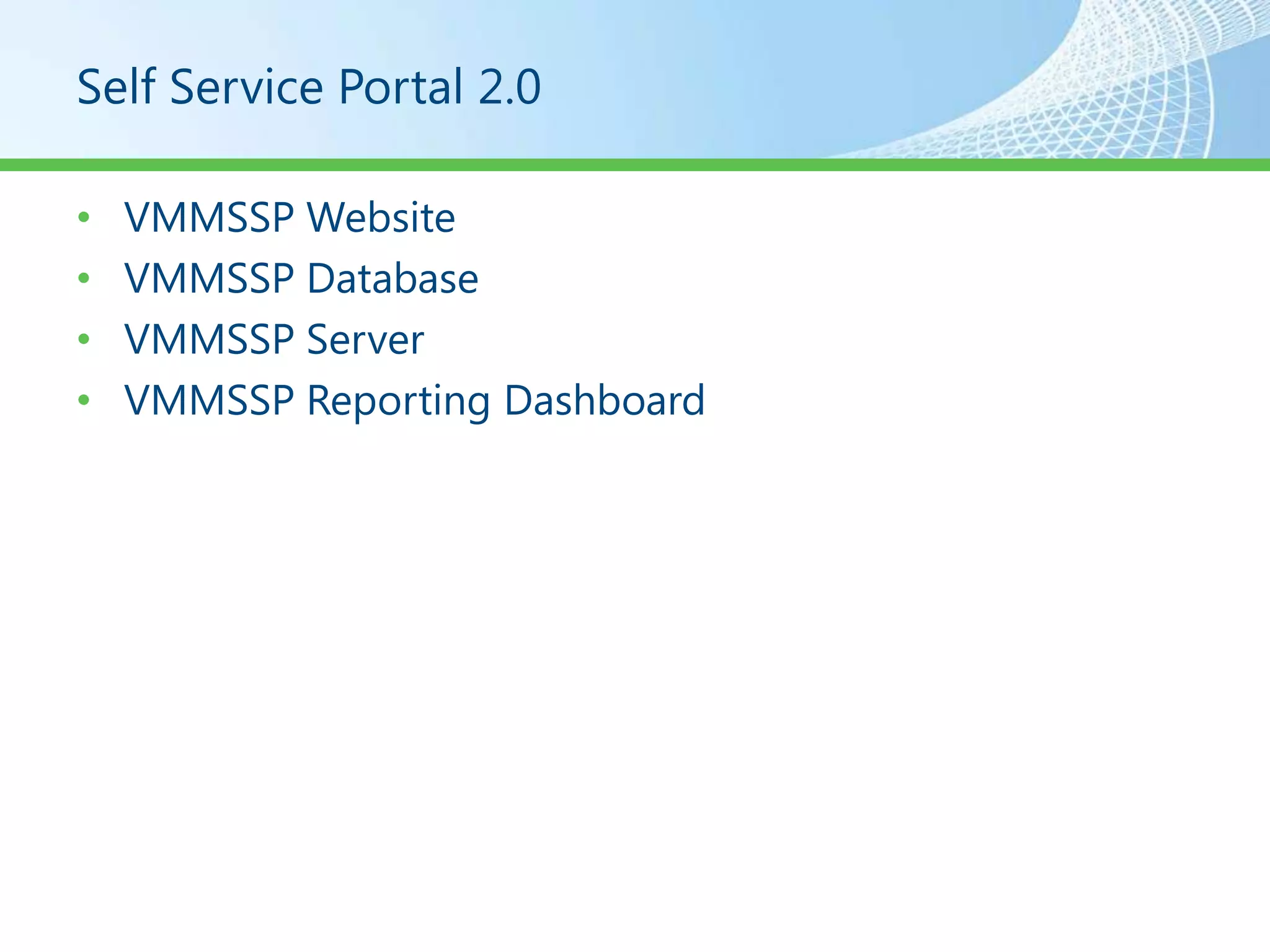 Self Service Portal 2.0

•   VMMSSP Website
•   VMMSSP Database
•   VMMSSP Server
•   VMMSSP Reporting Dashboard
 