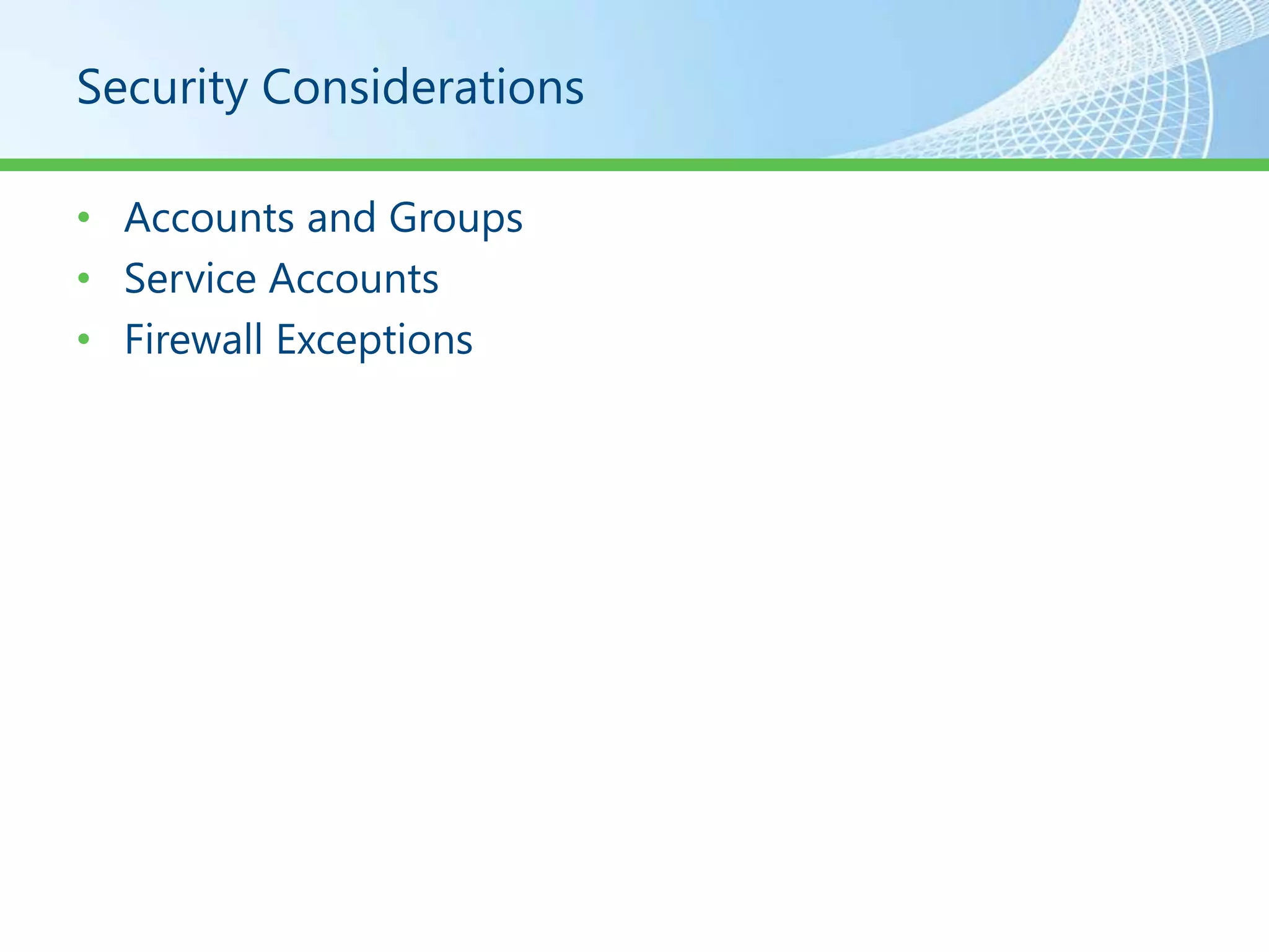 Security Considerations

• Accounts and Groups
• Service Accounts
• Firewall Exceptions
 