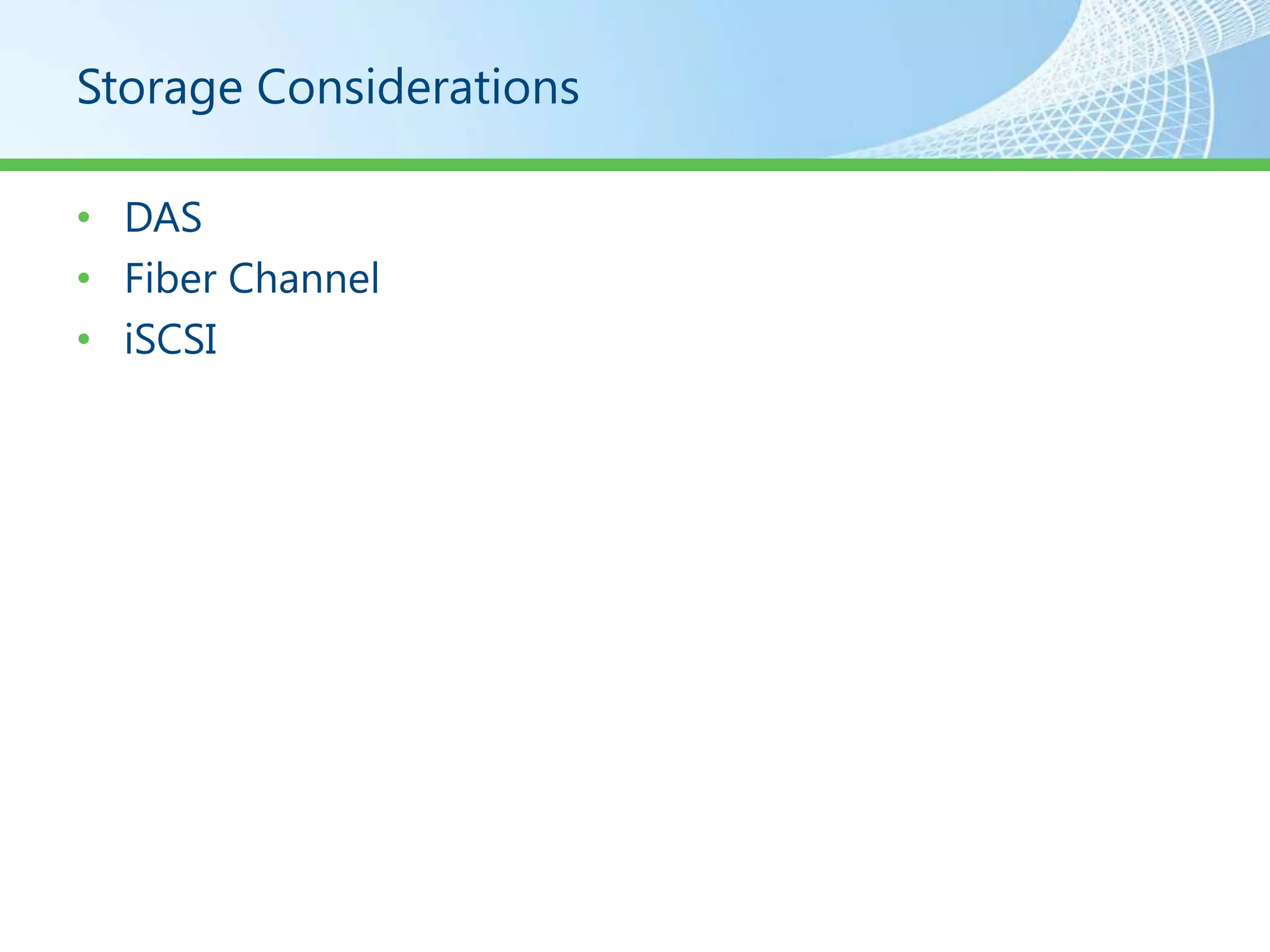 Storage Considerations

• DAS
• Fiber Channel
• iSCSI
 