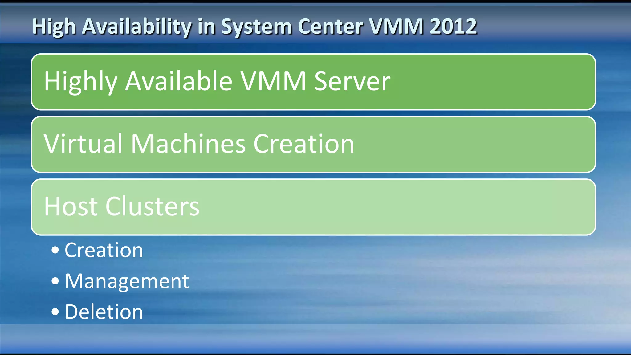 High Availability in System Center VMM 2012

 Highly Available VMM Server

 Virtual Machines Creation

 Host Clusters
 • Creation
 • Management
 • Deletion
 