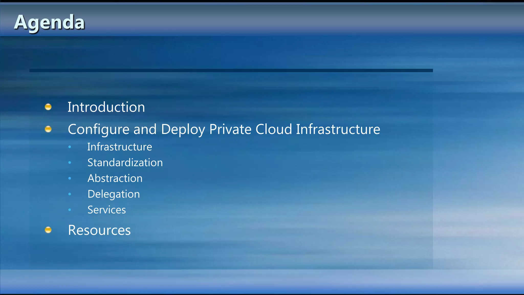 Agenda



    Introduction
    Configure and Deploy Private Cloud Infrastructure
    •    Infrastructure
    •    Standardization
    •    Abstraction
    •    Delegation
    •    Services
    Resources
 