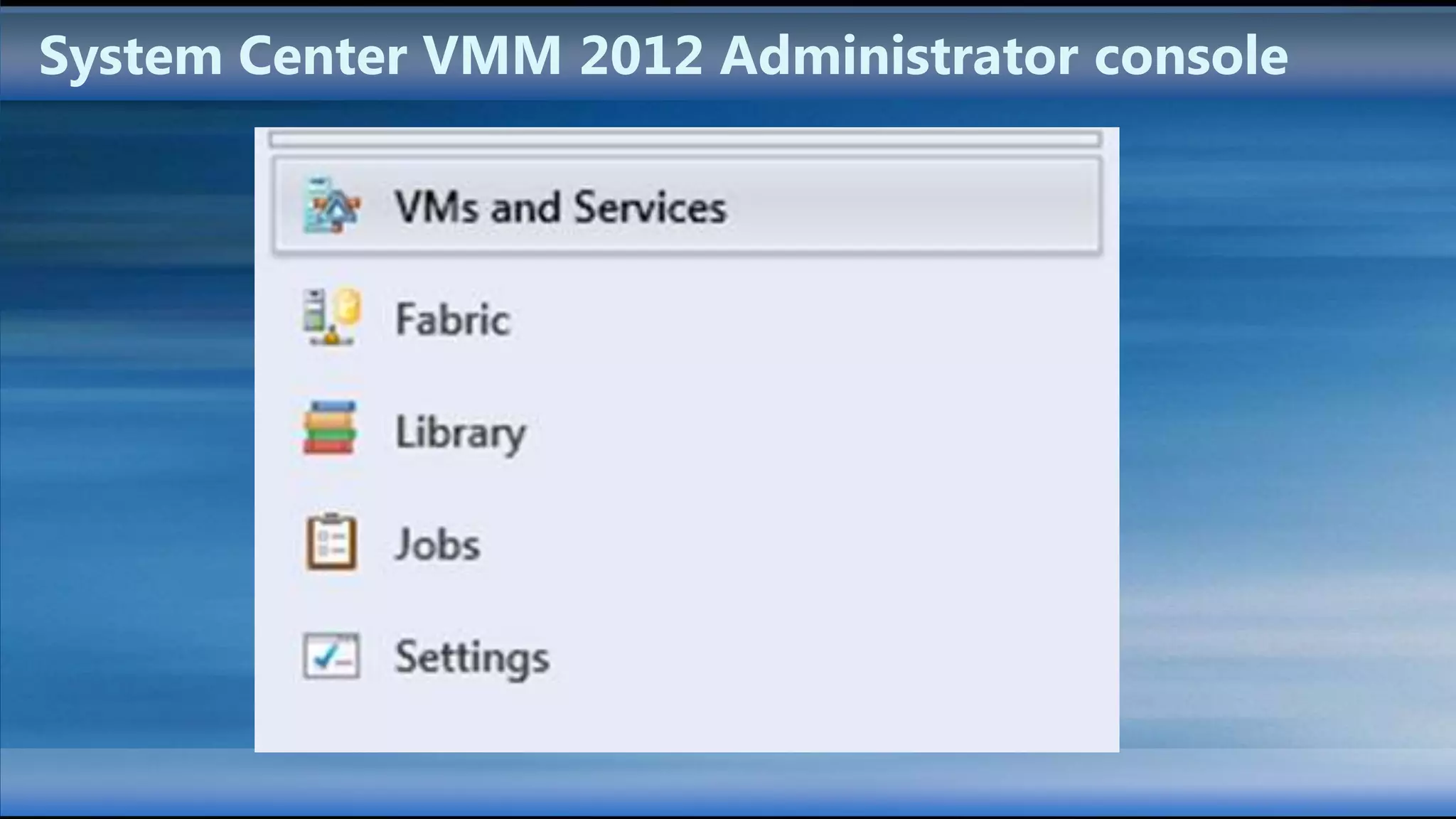 System Center VMM 2012 Administrator console


         VMs and
                          Library
         Services

           Fabric        Settings
 
