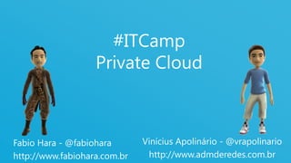 1
#ITCamp
Private Cloud
Fabio Hara - @fabiohara
http://www.fabiohara.com.br
Vinícius Apolinário - @vrapolinario
http://www.admderedes.com.br
 