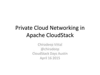 Private  Cloud  Networking  in  
Apache  CloudStack
Chiradeep Vittal
@chiradeep
CloudStack  Days  Austin
April  16  2015
 