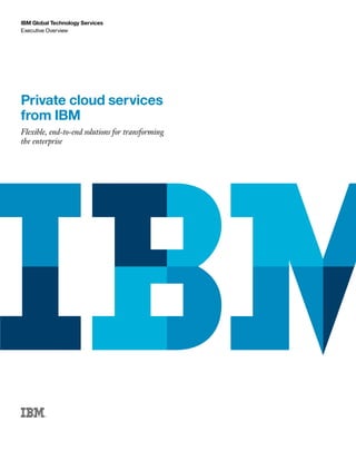 IBM Global Technology Services                    IBM Global Technology Services   i

Executive Overview




Private cloud services
from IBM
Flexible, end-to-end solutions for transforming
the enterprise
 