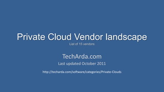 Private Cloud Vendor landscape
                       List of 15 vendors



                  TechArda.com
               Last updated October 2011
     http://techarda.com/software/categories/Private-Clouds
 
