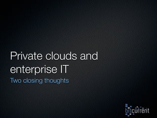 Private clouds and
enterprise IT
Two closing thoughts
 