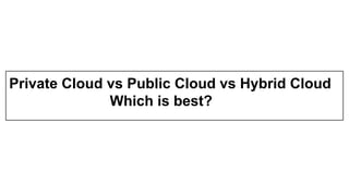 Private Cloud vs Public Cloud vs Hybrid Cloud
Which is best?
 
