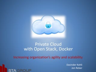 Private Cloud
with Open Stack, Docker
Increasing organization’s agility and scalability
Davinder Kohli
Jon Reber
 