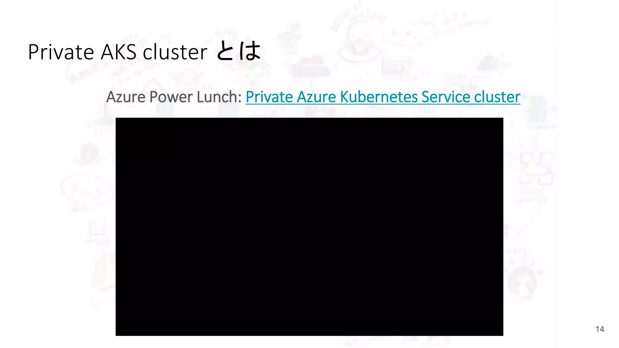 Private AKS cluster とは
Azure Power Lunch: Private Azure Kubernetes Service cluster
14
 