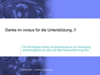 Danke im voraus für die Unterstützung..!! Für Rückfragen stehe ich jederzeit gerne zur Verfügung  anschulz@web.de oder auf http://wasserball.ning.com  March 2009  |  Andreas Schulze-Kopp 