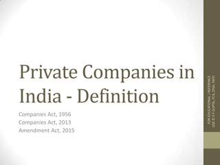Private Companies in
India - Definition
Companies Act, 1956
Companies Act, 2013
Amendment Act, 2015
FOREDUCATIONAL/REFERENCE
USE©SPGUPTA,FCA,DISA,FAFD
 