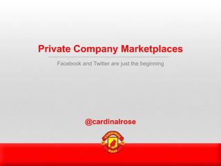 Private Company Marketplaces
   Facebook and Twitter are just the beginning




              @cardinalrose
 