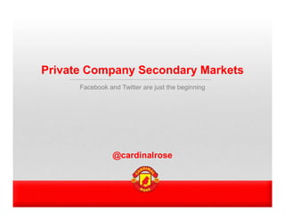 Private Company Secondary Markets
      Facebook and Twitter are just the beginning




                 @cardinalrose
 