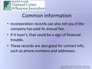 Common information Incorporation records can also tell you if the company has paid its annual fee. If it hasn’t, that could be a sign of financial trouble. These records are also good for contact info, such as phone numbers and addresses. 