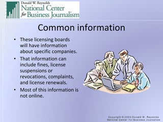 Common information These licensing boards will have information about specific companies. That information can include fines, license suspensions or revocations, complaints, and license renewals. Most of this information is not online.  