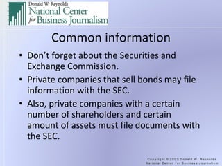 Common information Don’t forget about the Securities and Exchange Commission. Private companies that sell bonds may file information with the SEC. Also, private companies with a certain number of shareholders and certain amount of assets must file documents with the SEC. 