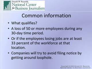 Common information What qualifies? A loss of 50 or more employees during any 30-day time period. Or if the employees losing jobs are at least 33 percent of the workforce at that location. Companies will try to avoid filing notice by getting around loophole. 