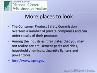 More places to look The Consumer Product Safety Commission oversees a number of private companies and can order recalls of their products. Among the industries it regulates that you may not realize are amusement parks and rides, household chemicals, cigarette lighters and power tools. http://www.cpsc.gov .  
