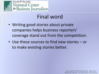 Final word Writing good stories about private companies helps business reporters’ coverage stand out from the competition. Use these sources to find new stories – or to make existing stories better. 