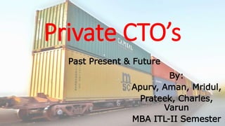 Private CTO’s
Past Present & Future
By:
Apurv, Aman, Mridul,
Prateek, Charles,
Varun
MBA ITL-II Semester
 