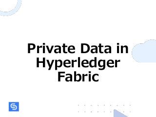 Private Data in
Hyperledger
Fabric
 