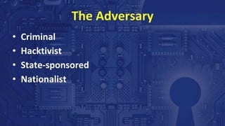 The Adversary
• Criminal
• Hacktivist
• State-sponsored
• Nationalist
 