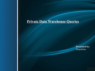 Private Data Warehouse Queries

Presented by:
Deepshikha

1

 