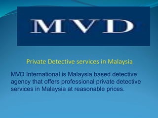 MVD International is Malaysia based detective
agency that offers professional private detective
services in Malaysia at reasonable prices.
 
