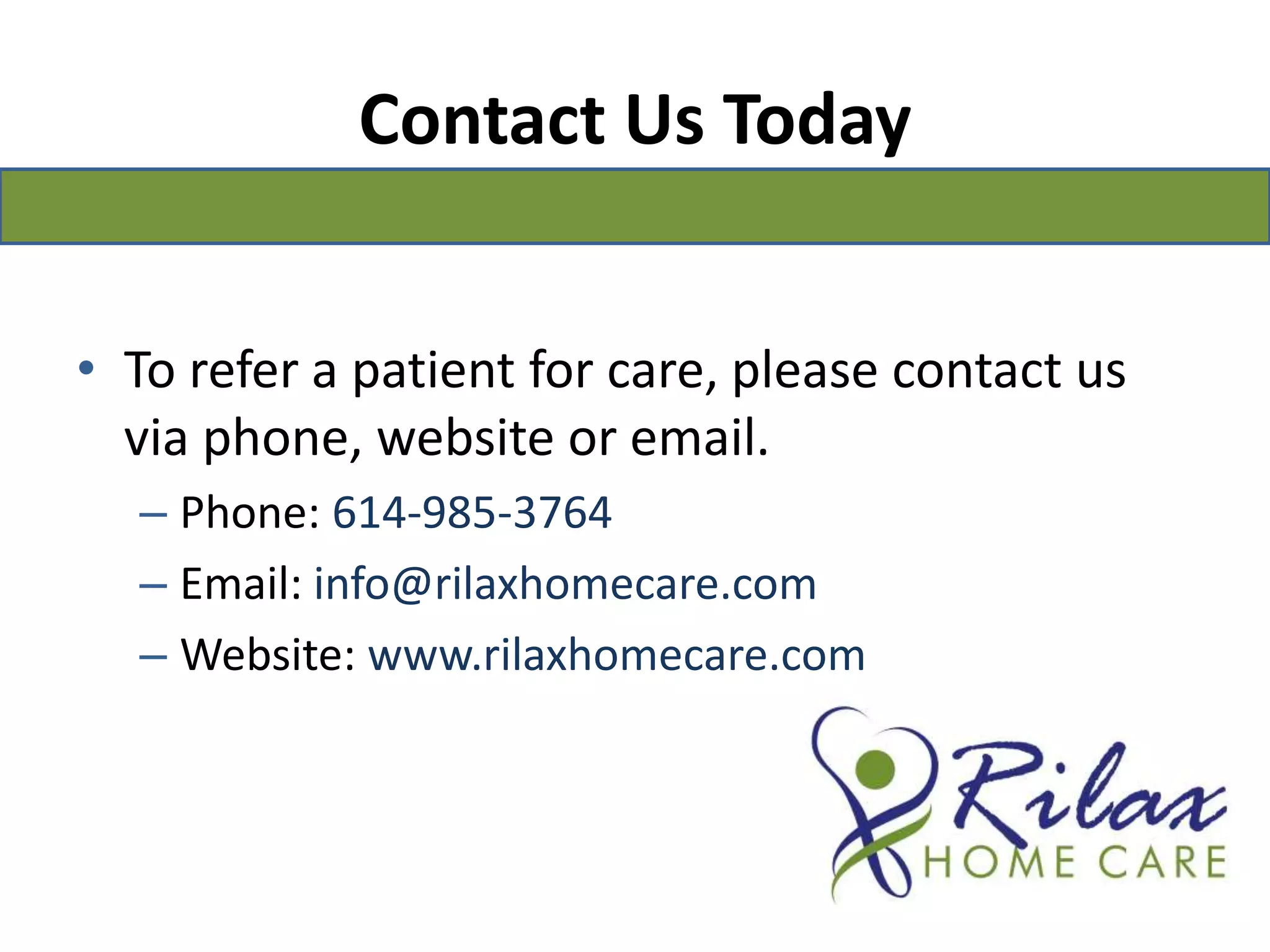 Contact Us TodayTo refer a patient for care, please contact us via phone, website or email.Phone: 614-985-3764Email: info@rilaxhomecare.comWebsite: www.rilaxhomecare.com