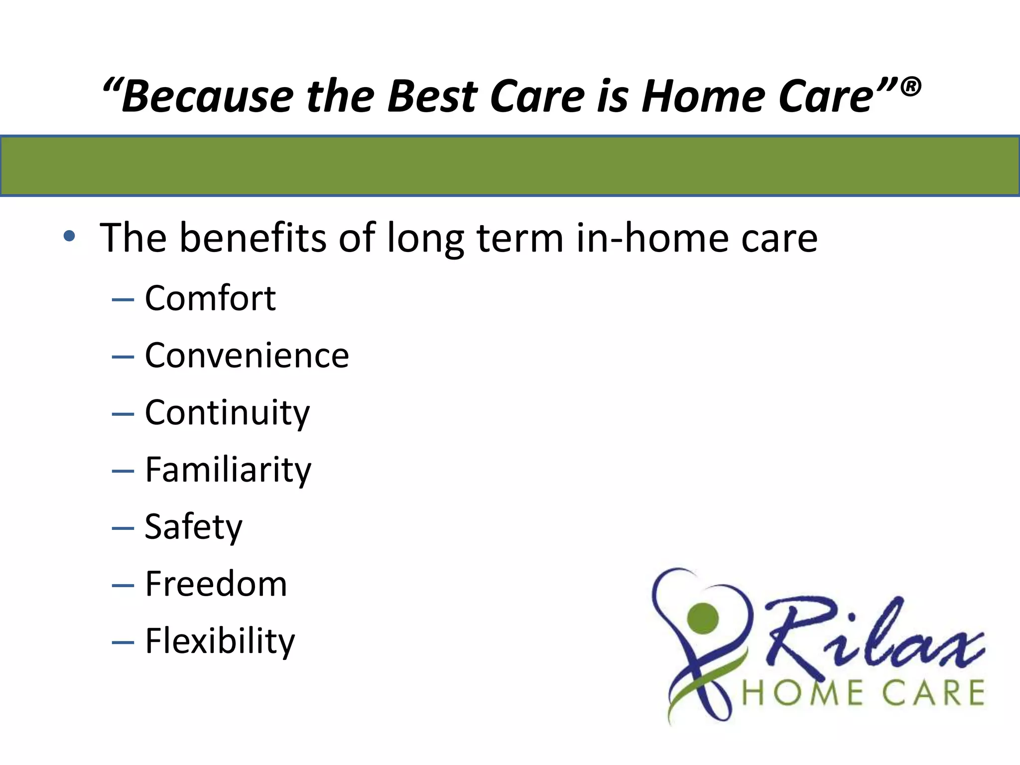 “Because the Best Care is Home Care”®The benefits of long term in-home careComfortConvenienceContinuityFamiliaritySafetyFreedomFlexibility