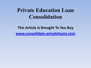 Private Education Loan Consolidation This Article Is Brought To You Buy www.consolidate-privateloans.com 