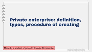 Private enterprise: definition,
types, procedure of creating
Made by a student of group 316 Mariia Ochichenko
 