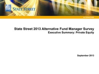 ALTERNATIVES
State Street 2013 Alternative Fund Manager Survey
Executive Summary: Private Equity
September 2013
 