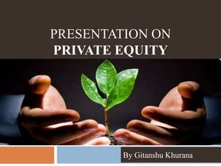 PRESENTATION ON
PRIVATE EQUITY
By Gitanshu Khurana
 