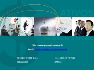 Site - www.grupoativos.com.br
Email: grupoativos@grupoativos.com.br
Tel.: (11) 9.8211-3781 Tel.: (11) 9.7648-9030
BERNARDO RAFAEL
 