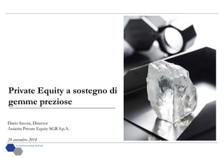 Private Equity a sostegno di
gemme preziose
Dario Savoia, Director
Assietta Private Equity SGR S.p.A.
28 novembre 2018
 