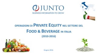 OPERAZIONI DI PRIVATE EQUITY NEL SETTORE DEL
FOOD & BEVERAGE IN ITALIA
(2010-2016)
Giugno 2016
 