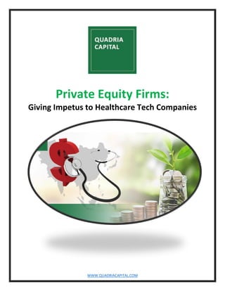 WWW.QUADRIACAPITAL.COM
Private Equity Firms:
Giving Impetus to Healthcare Tech Companies
 